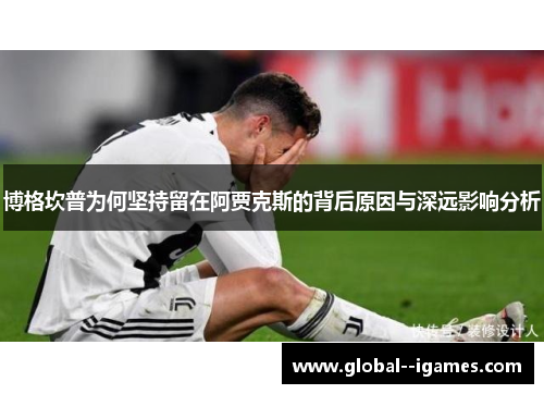 博格坎普为何坚持留在阿贾克斯的背后原因与深远影响分析