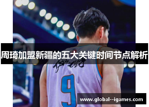 周琦加盟新疆的五大关键时间节点解析