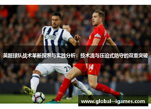 英超球队战术革新探索与实践分析：技术流与压迫式防守的双重突破