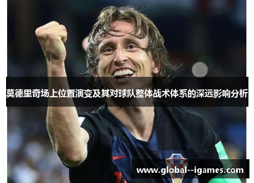 莫德里奇场上位置演变及其对球队整体战术体系的深远影响分析