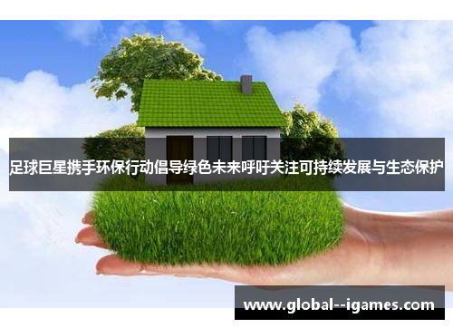 足球巨星携手环保行动倡导绿色未来呼吁关注可持续发展与生态保护