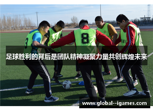 足球胜利的背后是团队精神凝聚力量共创辉煌未来