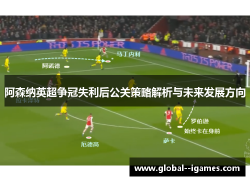 阿森纳英超争冠失利后公关策略解析与未来发展方向