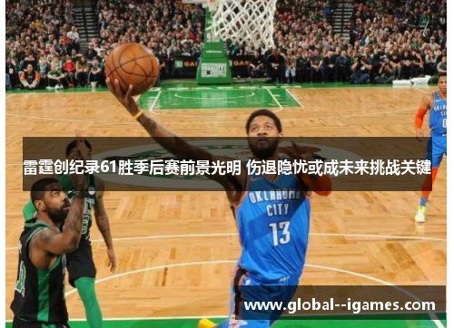 雷霆创纪录61胜季后赛前景光明 伤退隐忧或成未来挑战关键