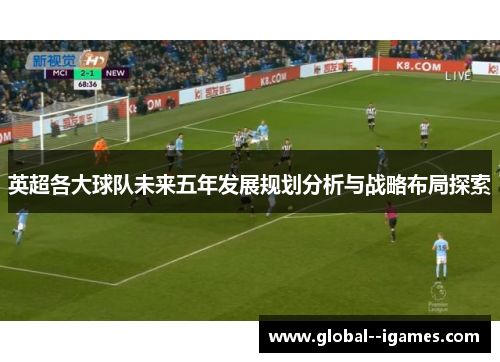 英超各大球队未来五年发展规划分析与战略布局探索