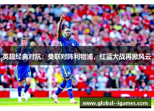 英超经典对抗：曼联对阵利物浦，红蓝大战再掀风云