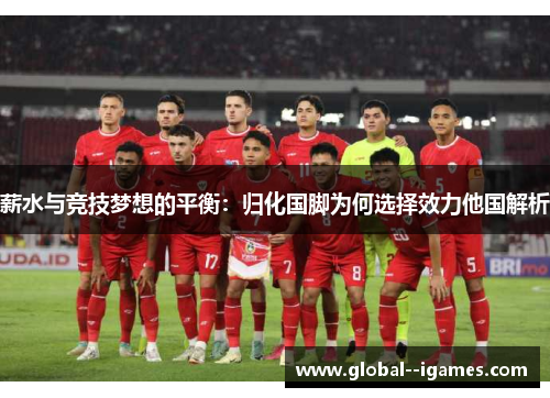 薪水与竞技梦想的平衡：归化国脚为何选择效力他国解析