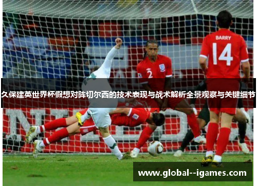 久保建英世界杯假想对阵切尔西的技术表现与战术解析全景观察与关键细节