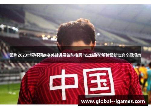 聚焦2023世界杯预选赛关键进展各队格局与出线形势解析最新动态全景观察