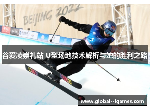 谷爱凌崇礼站 U型场地技术解析与她的胜利之路