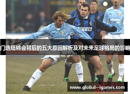 门迭塔转会背后的五大原因解析及对未来足球格局的影响