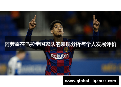 阿劳霍在乌拉圭国家队的表现分析与个人发展评价