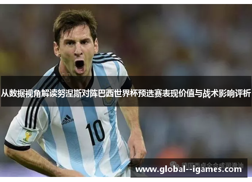 从数据视角解读努涅斯对阵巴西世界杯预选赛表现价值与战术影响评析