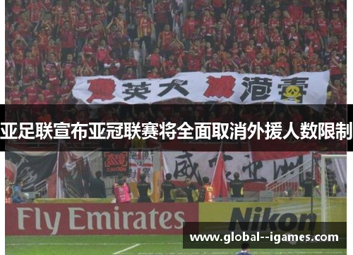 亚足联宣布亚冠联赛将全面取消外援人数限制