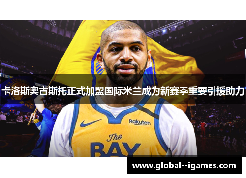 卡洛斯奥古斯托正式加盟国际米兰成为新赛季重要引援助力