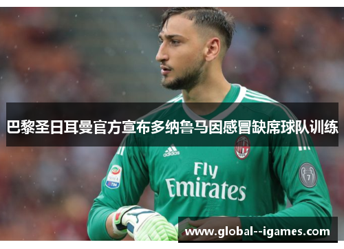 巴黎圣日耳曼官方宣布多纳鲁马因感冒缺席球队训练