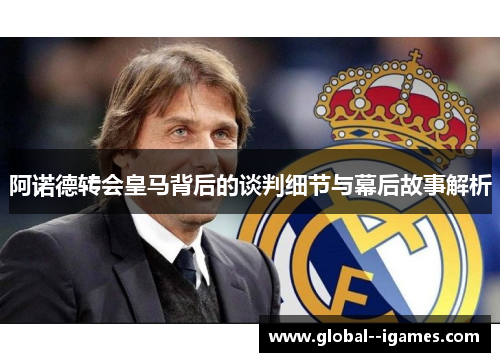 阿诺德转会皇马背后的谈判细节与幕后故事解析
