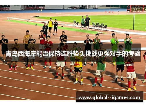 青岛西海岸能否保持连胜势头挑战更强对手的考验