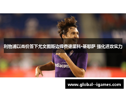 利物浦以高价签下尤文图斯边锋费德里科·基耶萨 强化进攻实力