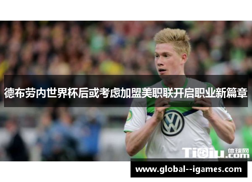 德布劳内世界杯后或考虑加盟美职联开启职业新篇章